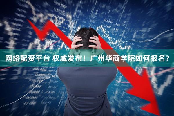 网络配资平台 权威发布！广州华商学院如何报名？