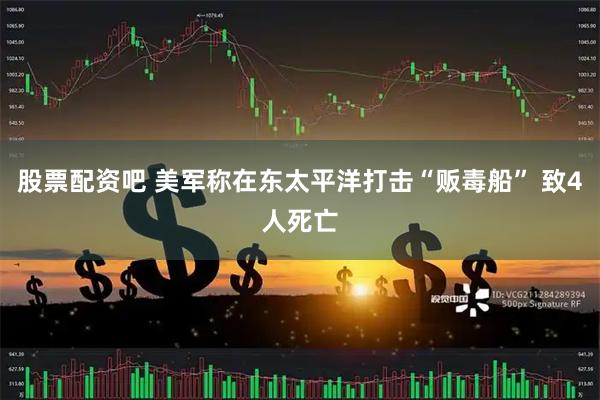 股票配资吧 美军称在东太平洋打击“贩毒船” 致4人死亡