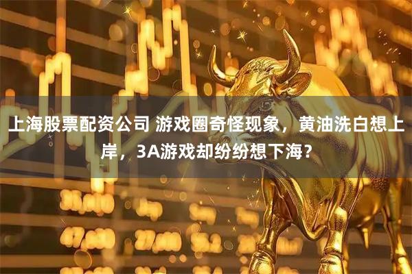 上海股票配资公司 游戏圈奇怪现象，黄油洗白想上岸，3A游戏却纷纷想下海？