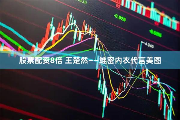 股票配资8倍 王楚然——维密内衣代言美图