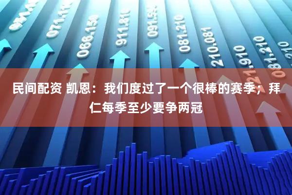 民间配资 凯恩：我们度过了一个很棒的赛季；拜仁每季至少要争两冠
